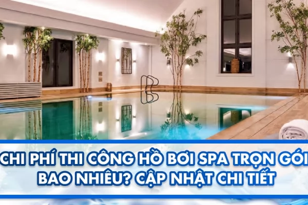 Chi phí thi công hồ bơi spa trọn gói bao nhiêu? Cập nhật chi tiết